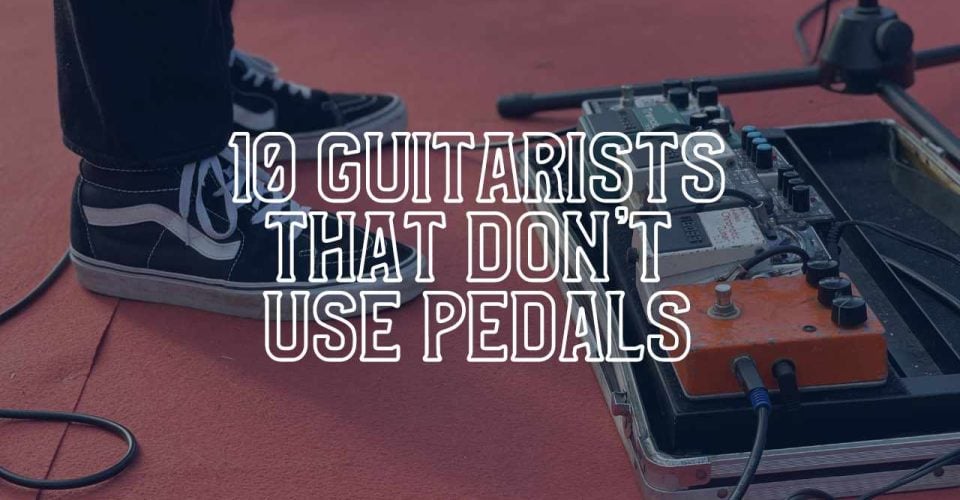 10 Guitarists That Don't Use Pedals